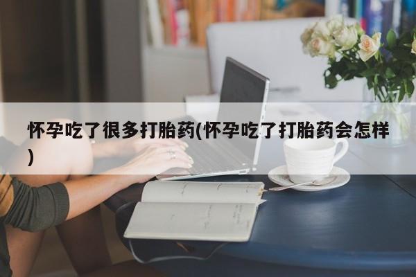 米非司酮打胎药官网怀孕吃了很多打胎药(怀孕吃了打胎药会怎样)