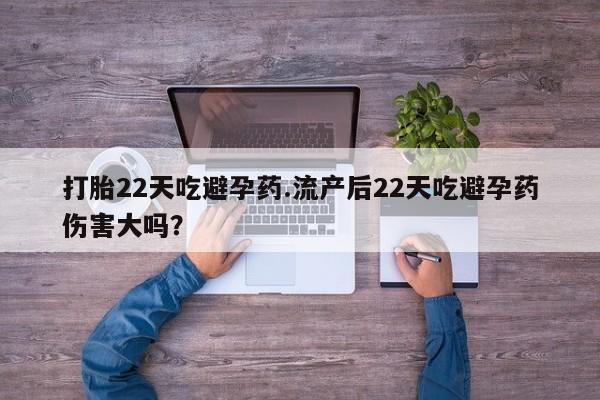 米非司酮打胎药官网打胎22天吃避孕药.流产后22天吃避孕药伤害大吗？