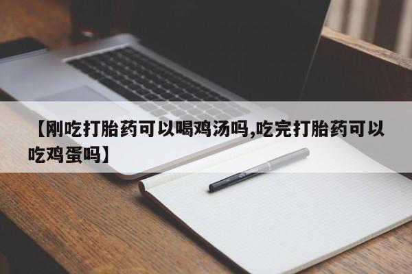 米非司酮打胎药官网【刚吃打胎药可以喝鸡汤吗,吃完打胎药可以吃鸡蛋吗】