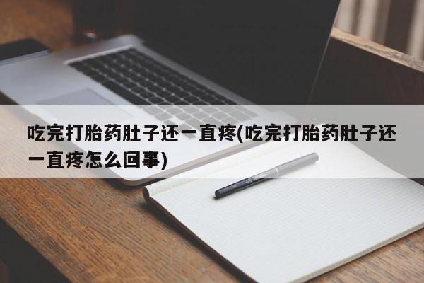 米非司酮打胎药官网吃完打胎药肚子还一直疼(吃完打胎药肚子还一直疼怎么回事)