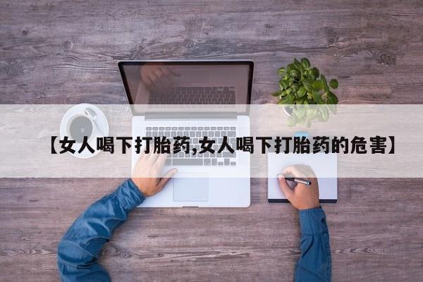 米非司酮打胎药官网【女人喝下打胎药,女人喝下打胎药的危害】