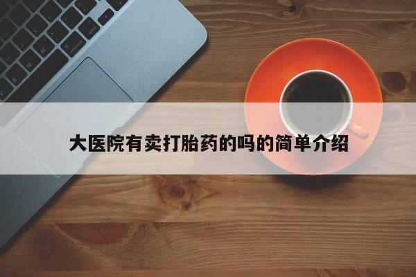 米非司酮打胎药官网大医院有卖打胎药的吗的简单介绍