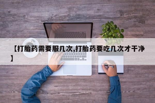 米非司酮打胎药官网【打胎药需要服几次,打胎药要吃几次才干净】