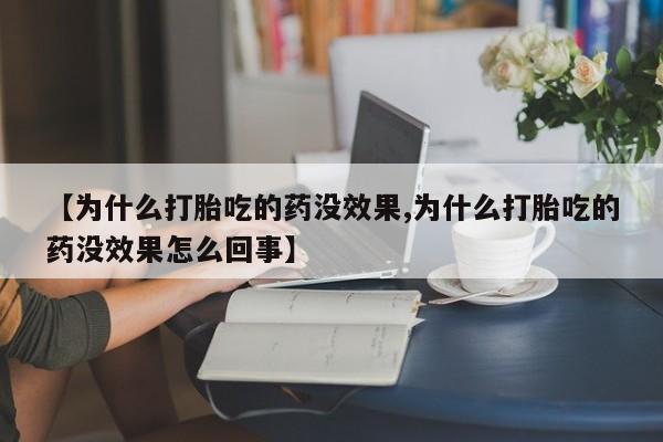 米非司酮打胎药官网【为什么打胎吃的药没效果,为什么打胎吃的药没效果怎么回事】