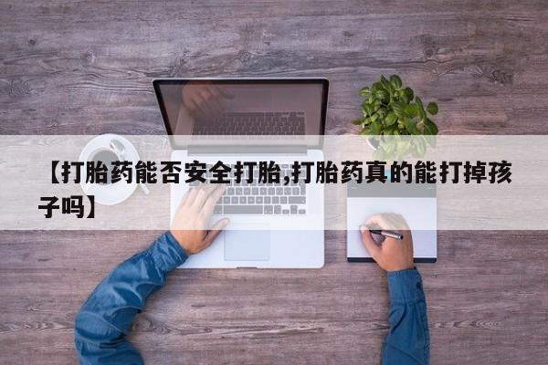 米非司酮打胎药官网【打胎药能否安全打胎,打胎药真的能打掉孩子吗】