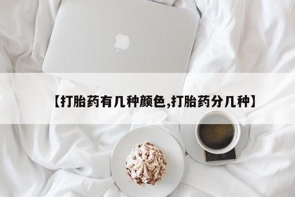米非司酮打胎药官网【打胎药有几种颜色,打胎药分几种】