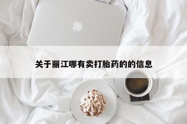 米非司酮打胎药官网关于丽江哪有卖打胎药的的信息