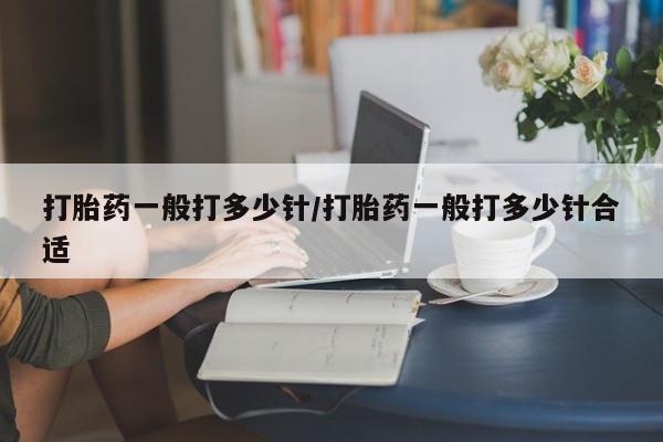 米非司酮打胎药官网打胎药一般打多少针/打胎药一般打多少针合适