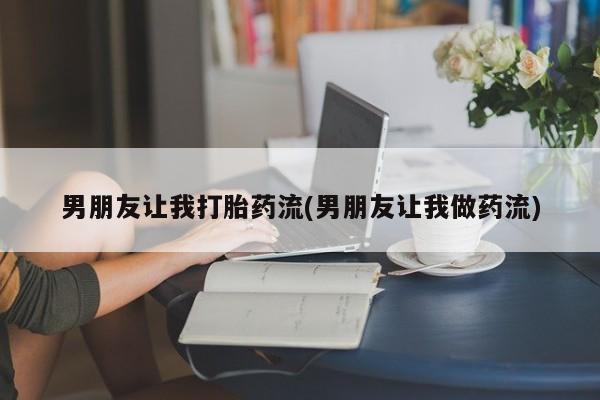 米非司酮打胎药官网男朋友让我打胎药流(男朋友让我做药流)