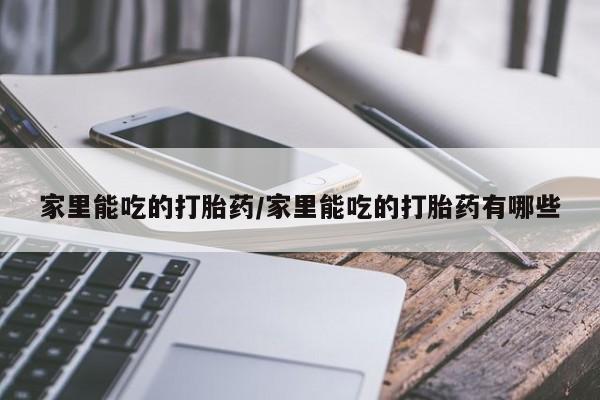 米非司酮打胎药官网家里能吃的打胎药/家里能吃的打胎药有哪些