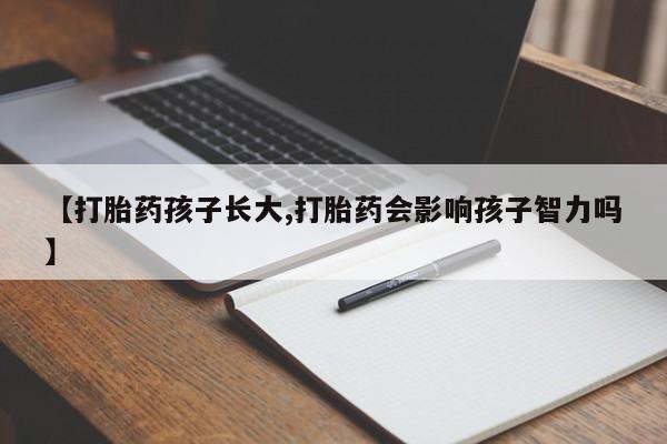 米非司酮打胎药官网【打胎药孩子长大,打胎药会影响孩子智力吗】