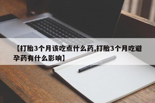 米非司酮打胎药官网【打胎3个月该吃点什么药,打胎3个月吃避孕药有什么影响】