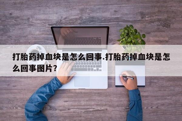 米非司酮打胎药官网打胎药掉血块是怎么回事.打胎药掉血块是怎么回事图片？
