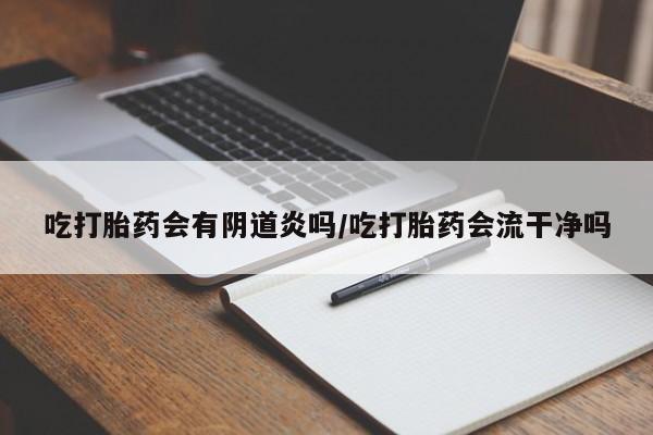 米非司酮打胎药官网吃打胎药会有阴道炎吗/吃打胎药会流干净吗
