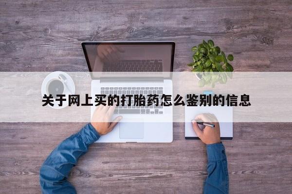 米非司酮打胎药官网关于网上买的打胎药怎么鉴别的信息