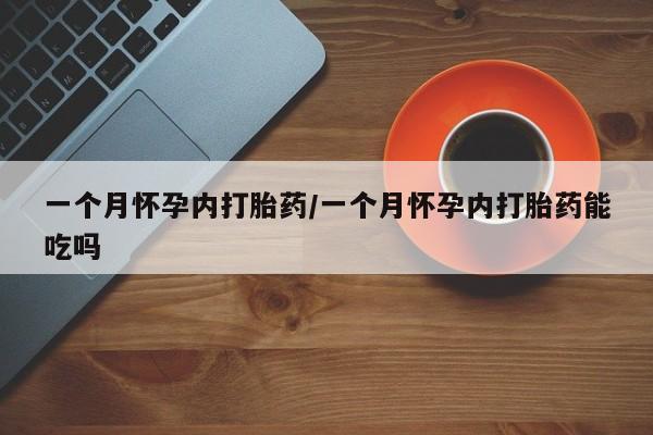 米非司酮打胎药官网一个月怀孕内打胎药/一个月怀孕内打胎药能吃吗