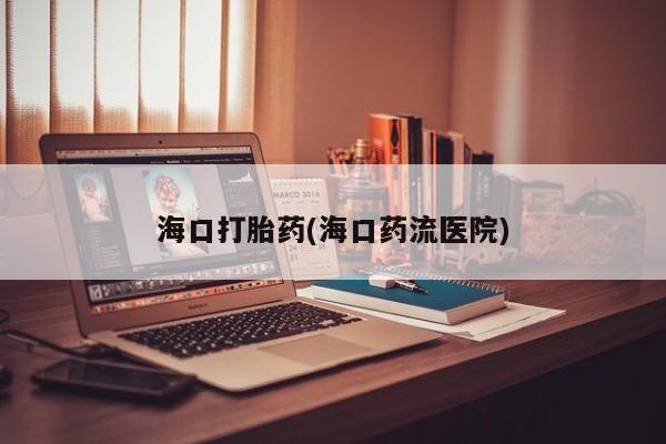 米非司酮打胎药官网海口打胎药(海口药流医院)