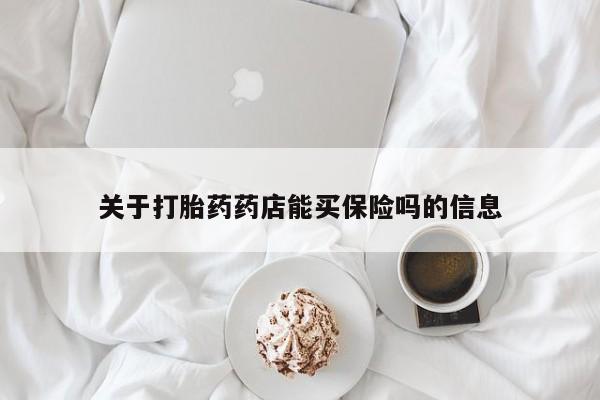 米非司酮打胎药官网关于打胎药药店能买保险吗的信息