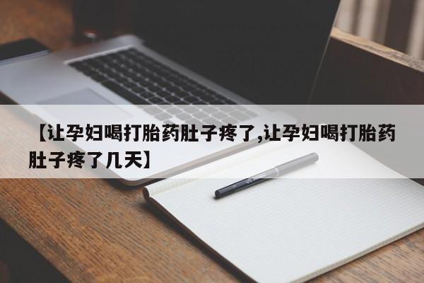 米非司酮打胎药官网【让孕妇喝打胎药肚子疼了,让孕妇喝打胎药肚子疼了几天】