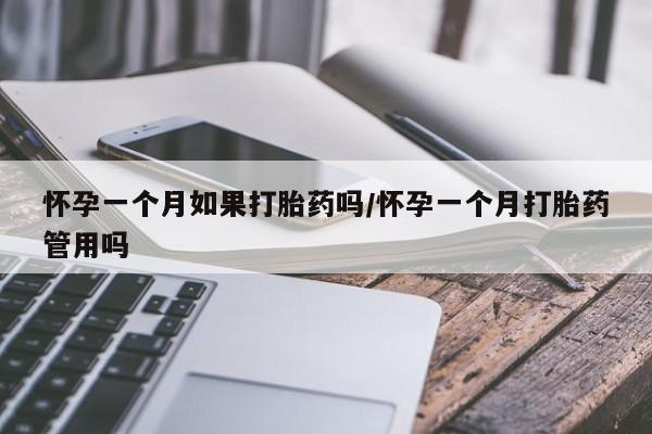米非司酮打胎药官网怀孕一个月如果打胎药吗/怀孕一个月打胎药管用吗