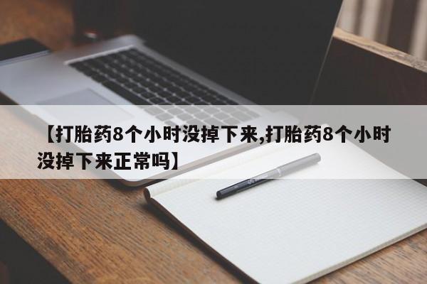 米非司酮打胎药官网【打胎药8个小时没掉下来,打胎药8个小时没掉下来正常吗】
