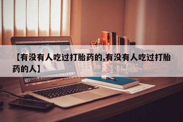 米非司酮打胎药官网【有没有人吃过打胎药的,有没有人吃过打胎药的人】