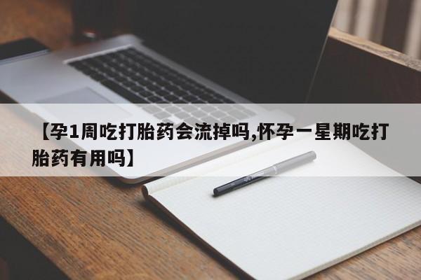 米非司酮打胎药官网【孕1周吃打胎药会流掉吗,怀孕一星期吃打胎药有用吗】