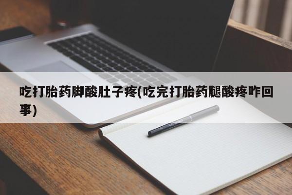 米非司酮打胎药官网吃打胎药脚酸肚子疼(吃完打胎药腿酸疼咋回事)