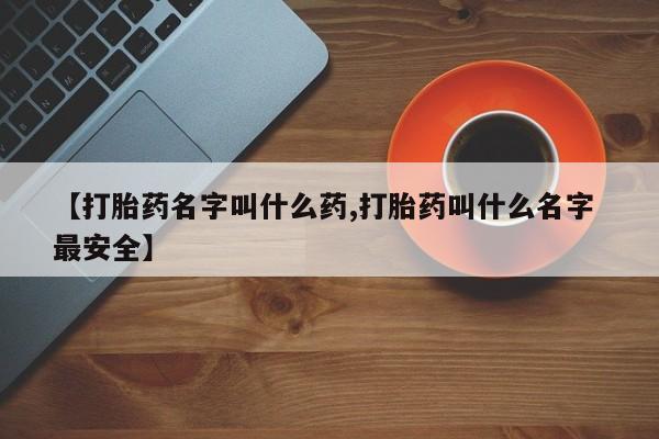 米非司酮打胎药官网【打胎药名字叫什么药,打胎药叫什么名字 最安全】