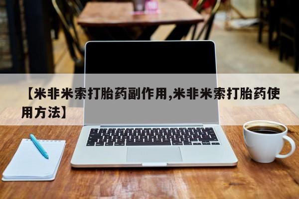 米非司酮打胎药官网【米非米索打胎药副作用,米非米索打胎药使用方法】