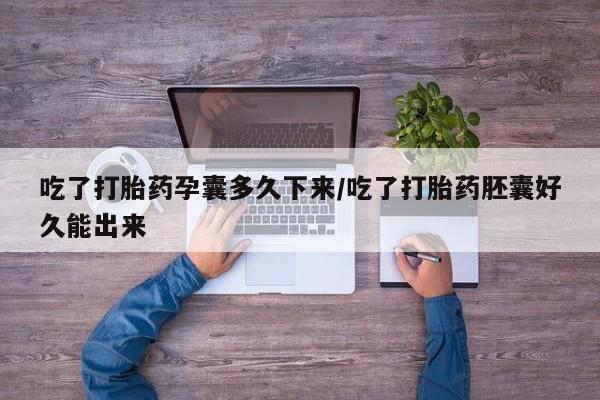 米非司酮打胎药官网吃了打胎药孕囊多久下来/吃了打胎药胚囊好久能出来