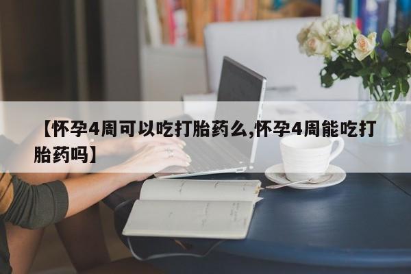 米非司酮打胎药官网【怀孕4周可以吃打胎药么,怀孕4周能吃打胎药吗】
