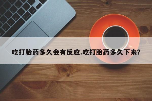 米非司酮打胎药官网吃打胎药多久会有反应.吃打胎药多久下来？