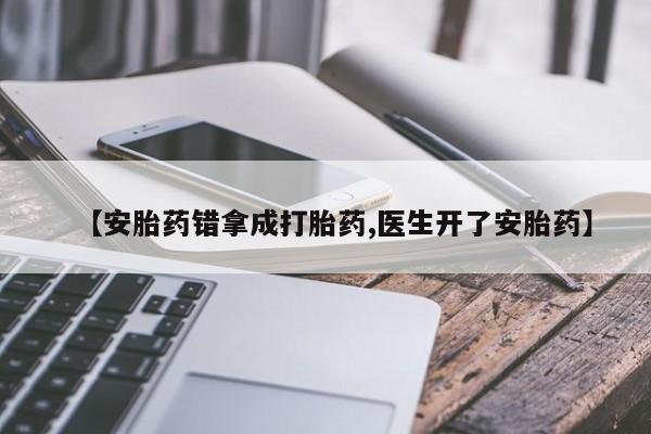 米非司酮打胎药官网【安胎药错拿成打胎药,医生开了安胎药】