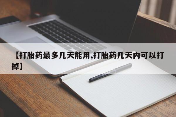 米非司酮打胎药官网【打胎药最多几天能用,打胎药几天内可以打掉】
