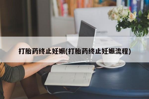 米非司酮打胎药官网打胎药终止妊娠(打胎药终止妊娠流程)