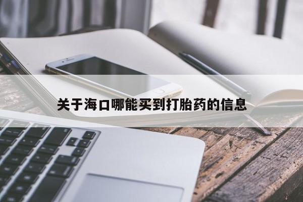 米非司酮打胎药官网关于海口哪能买到打胎药的信息
