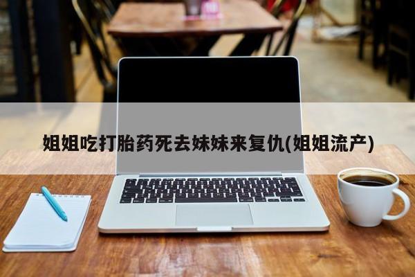 米非司酮打胎药官网姐姐吃打胎药死去妹妹来复仇(姐姐流产)