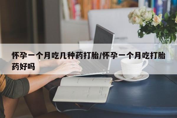 米非司酮打胎药官网怀孕一个月吃几种药打胎/怀孕一个月吃打胎药好吗