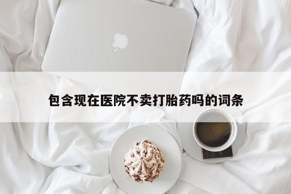 米非司酮打胎药官网包含现在医院不卖打胎药吗的词条
