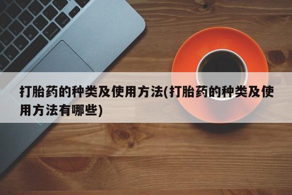 米非司酮打胎药官网打胎药的种类及使用方法(打胎药的种类及使用方法有哪些)