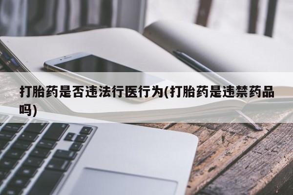 米非司酮打胎药官网打胎药是否违法行医行为(打胎药是违禁药品吗)
