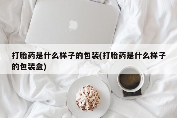 米非司酮打胎药官网打胎药是什么样子的包装(打胎药是什么样子的包装盒)