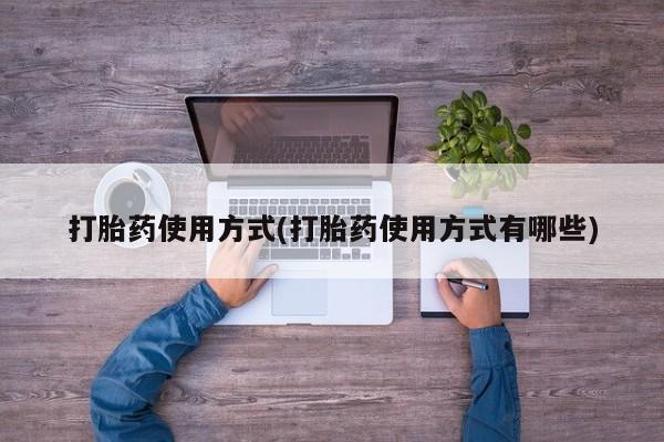 米非司酮打胎药官网打胎药使用方式(打胎药使用方式有哪些)