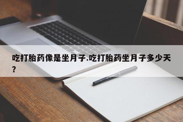 米非司酮打胎药官网吃打胎药像是坐月子.吃打胎药坐月子多少天？
