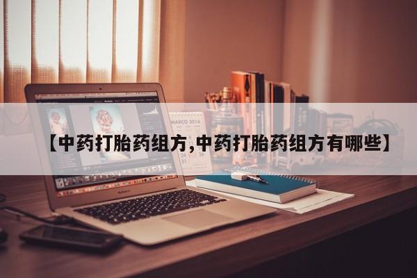 米非司酮打胎药官网【中药打胎药组方,中药打胎药组方有哪些】