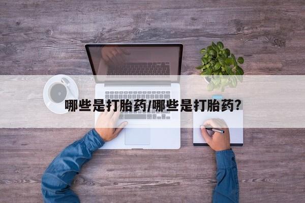 米非司酮打胎药官网哪些是打胎药/哪些是打胎药?