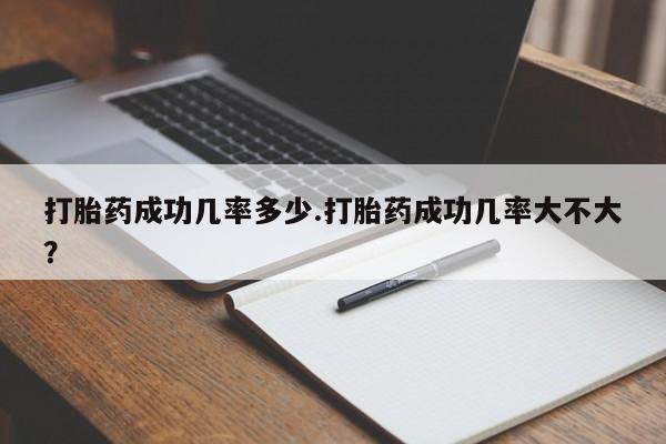 米非司酮打胎药官网打胎药成功几率多少.打胎药成功几率大不大？