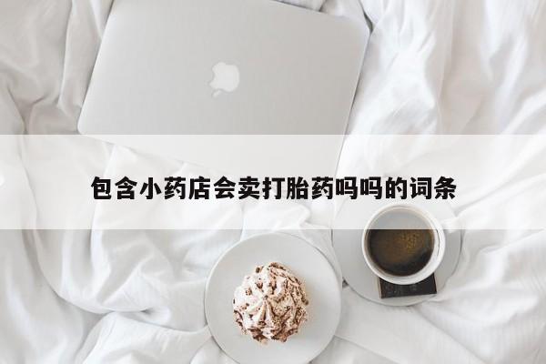 米非司酮打胎药官网包含小药店会卖打胎药吗吗的词条