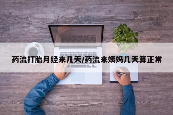 米非司酮打胎药官网药流打胎月经来几天/药流来姨妈几天算正常
